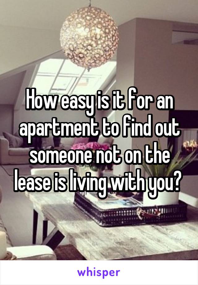 How easy is it for an apartment to find out someone not on the lease is living with you? 