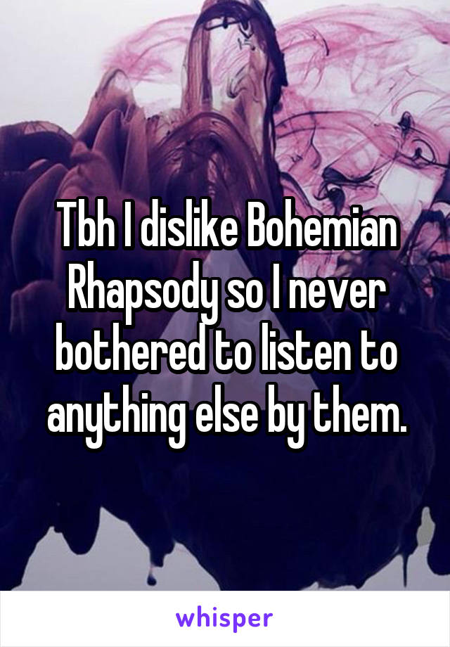 Tbh I dislike Bohemian Rhapsody so I never bothered to listen to anything else by them.