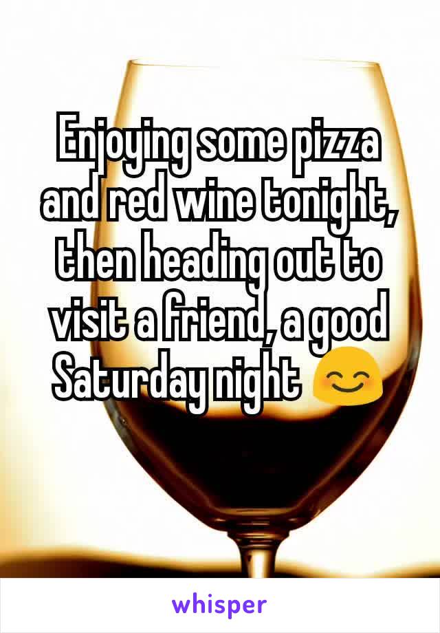 Enjoying some pizza and red wine tonight, then heading out to visit a friend, a good Saturday night 😊