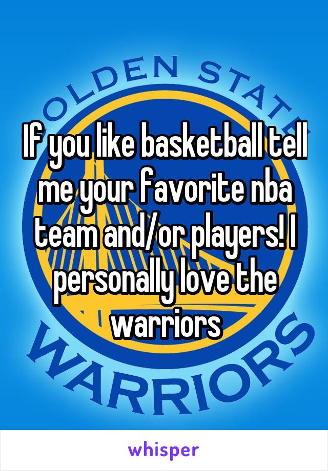 If you like basketball tell me your favorite nba team and/or players! I personally love the warriors