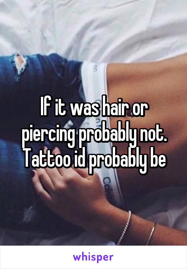 If it was hair or piercing probably not. Tattoo id probably be