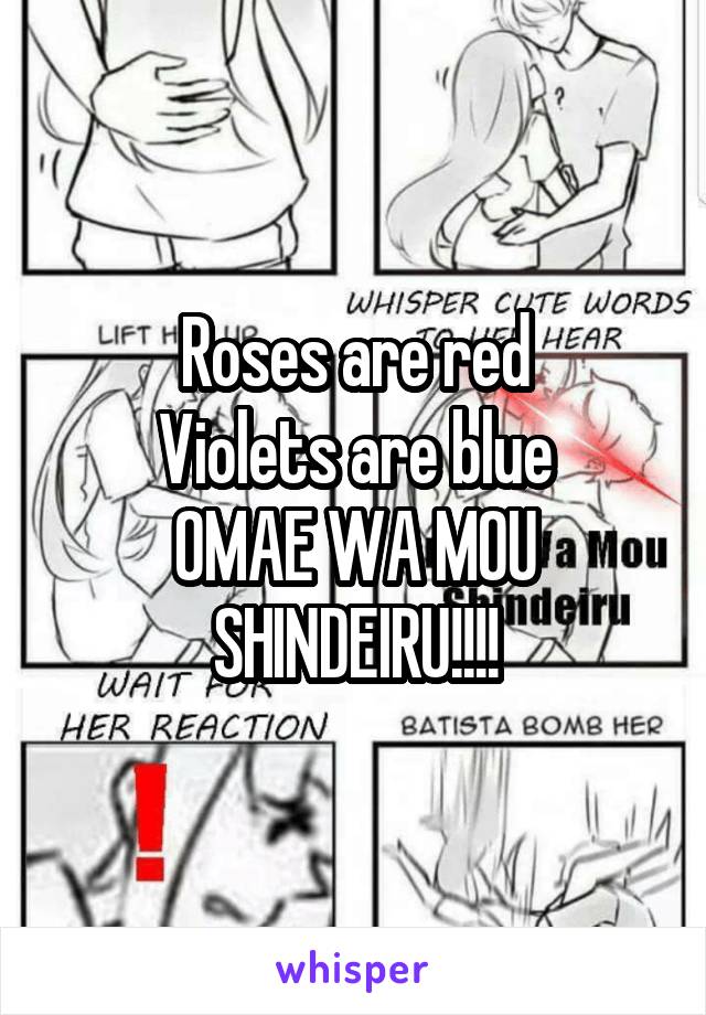 Roses are red
Violets are blue
OMAE WA MOU
SHINDEIRU!!!!