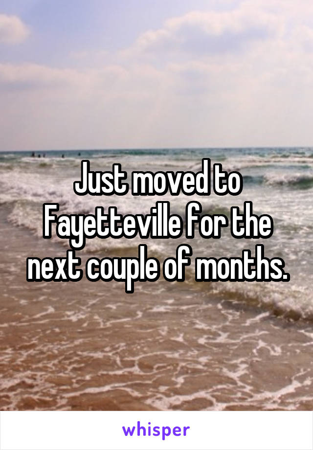 Just moved to Fayetteville for the next couple of months.