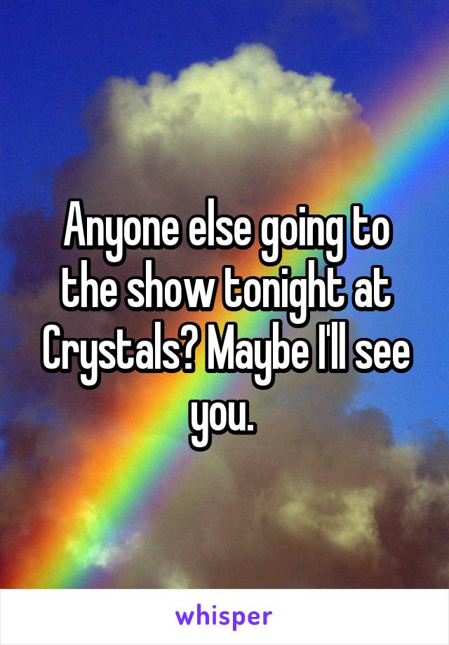 Anyone else going to the show tonight at Crystals? Maybe I'll see you. 