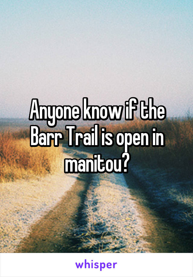 Anyone know if the Barr Trail is open in manitou?