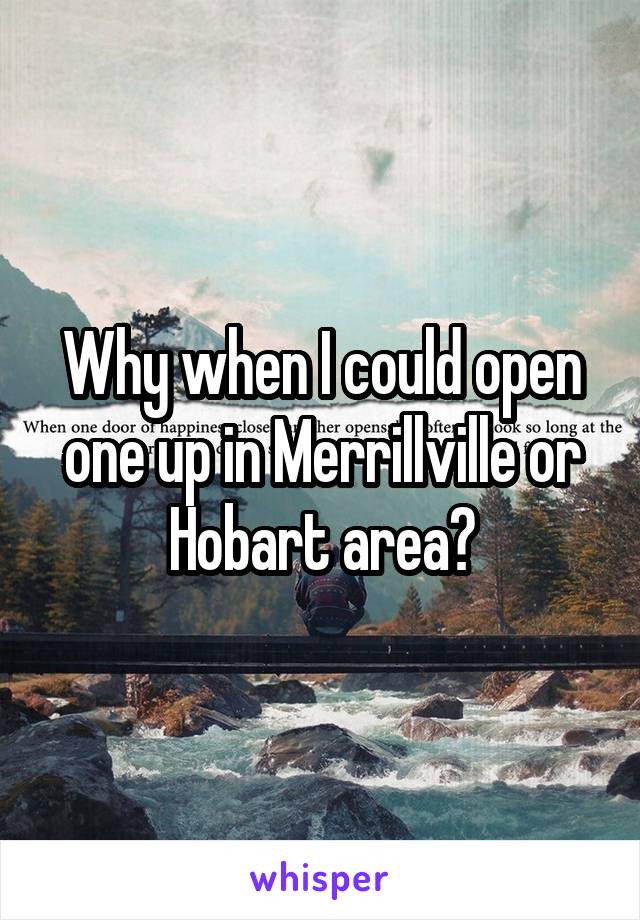 Why when I could open one up in Merrillville or Hobart area?