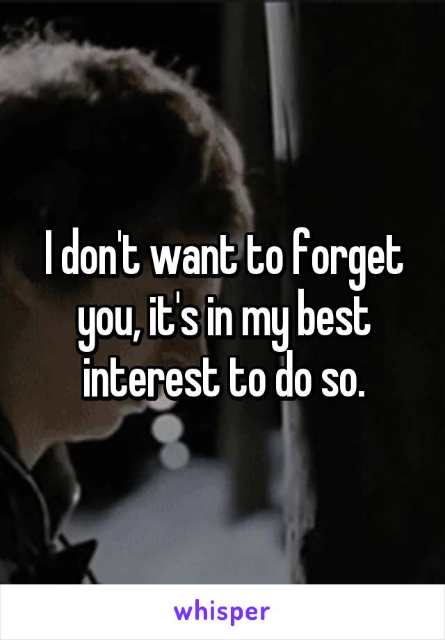 I don't want to forget you, it's in my best interest to do so.