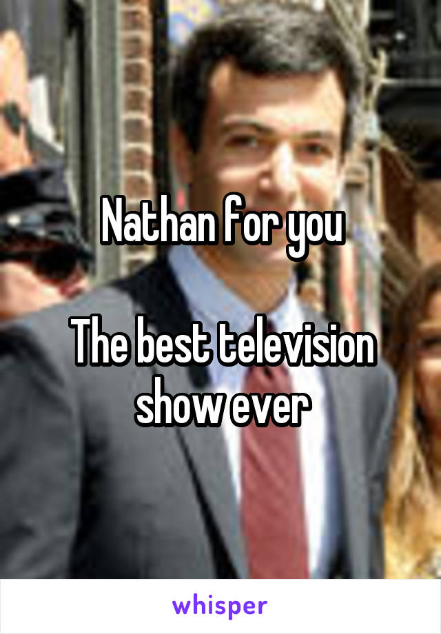 Nathan for you

The best television show ever