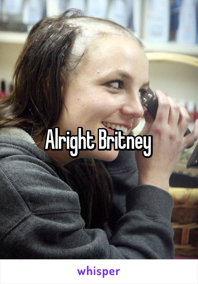 Alright Britney 