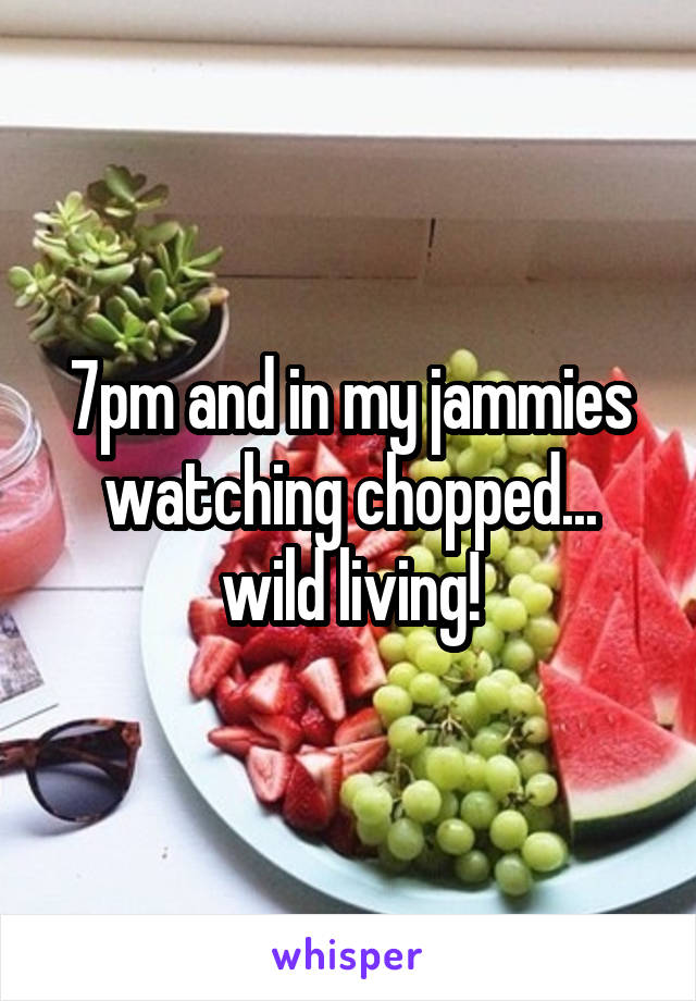 7pm and in my jammies watching chopped... wild living!