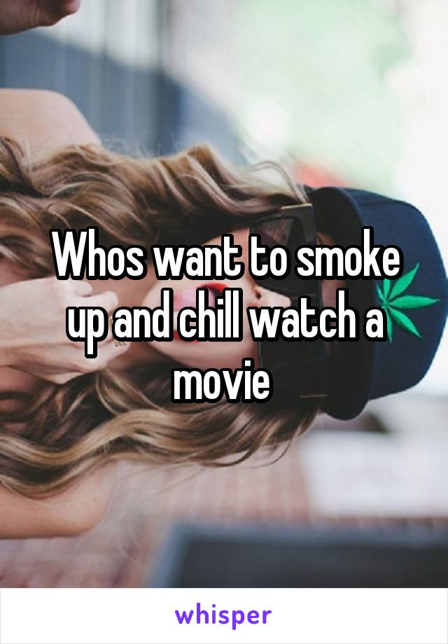 Whos want to smoke up and chill watch a movie 