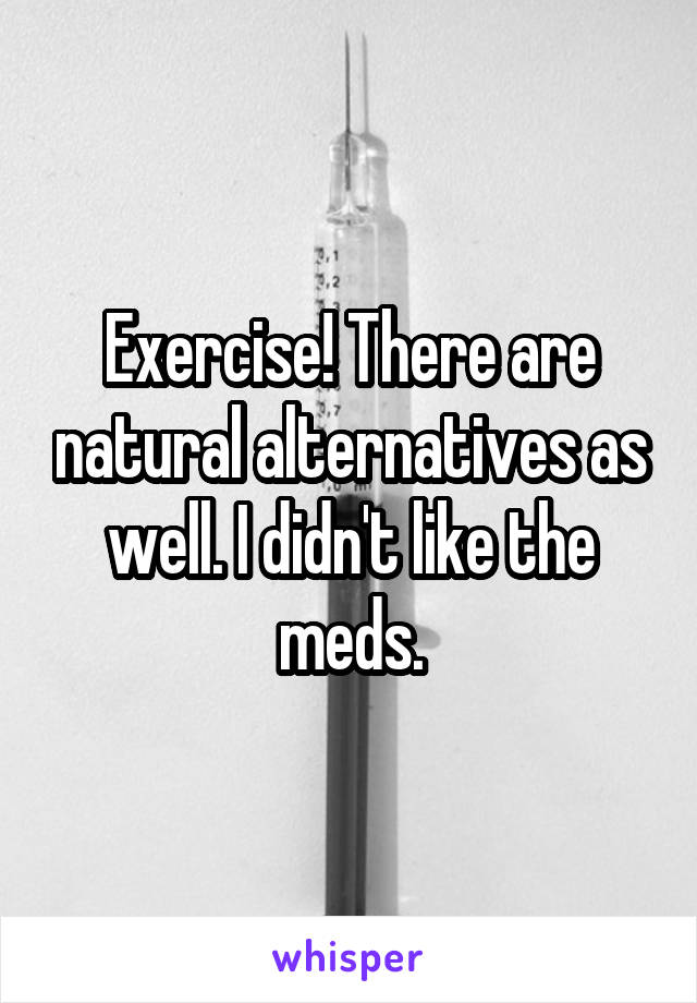 Exercise! There are natural alternatives as well. I didn't like the meds.