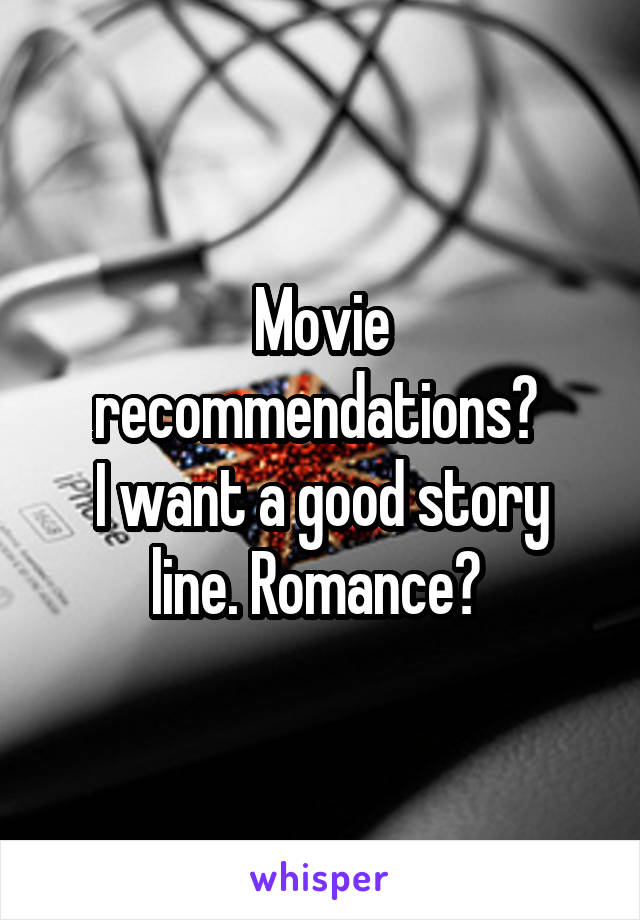 Movie recommendations? 
I want a good story line. Romance? 