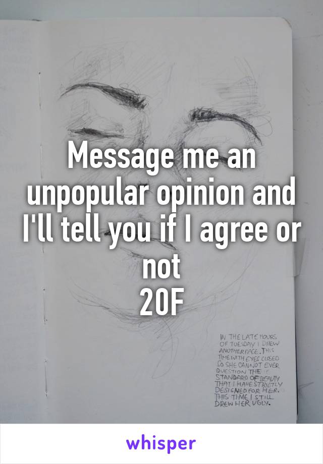 Message me an unpopular opinion and I'll tell you if I agree or not
20F