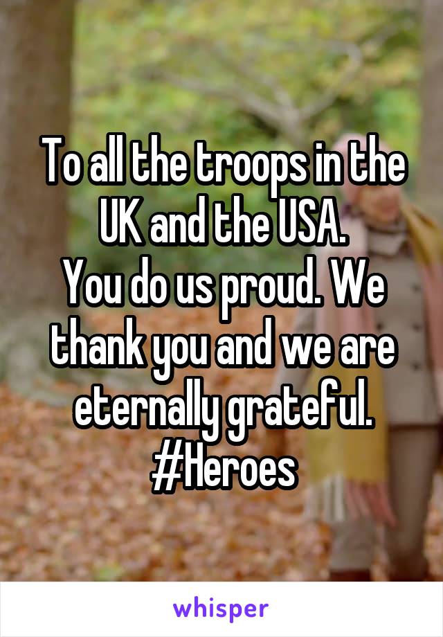 To all the troops in the UK and the USA.
You do us proud. We thank you and we are eternally grateful.
#Heroes