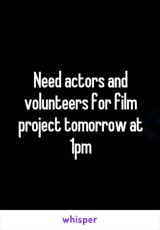 Need actors and volunteers for film project tomorrow at 1pm