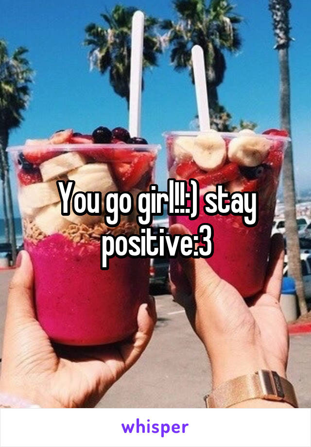 You go girl!!:) stay positive:3