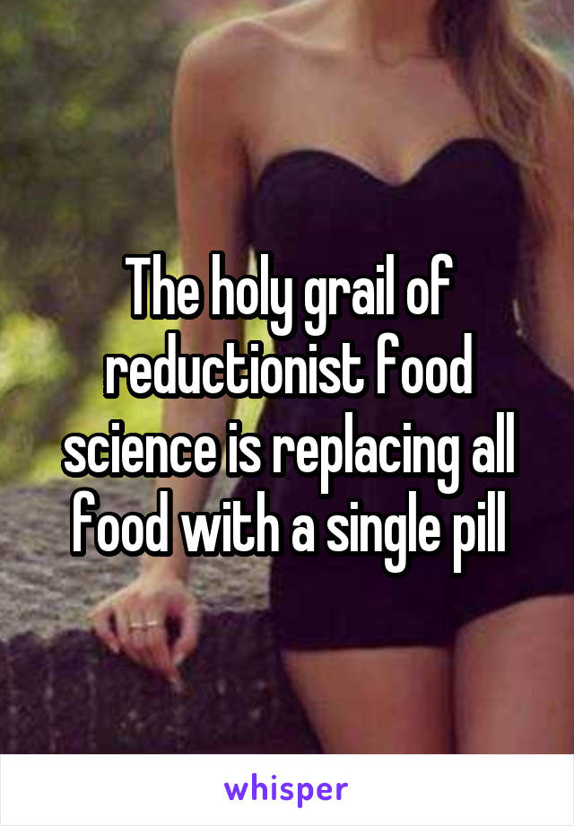 The holy grail of reductionist food science is replacing all food with a single pill