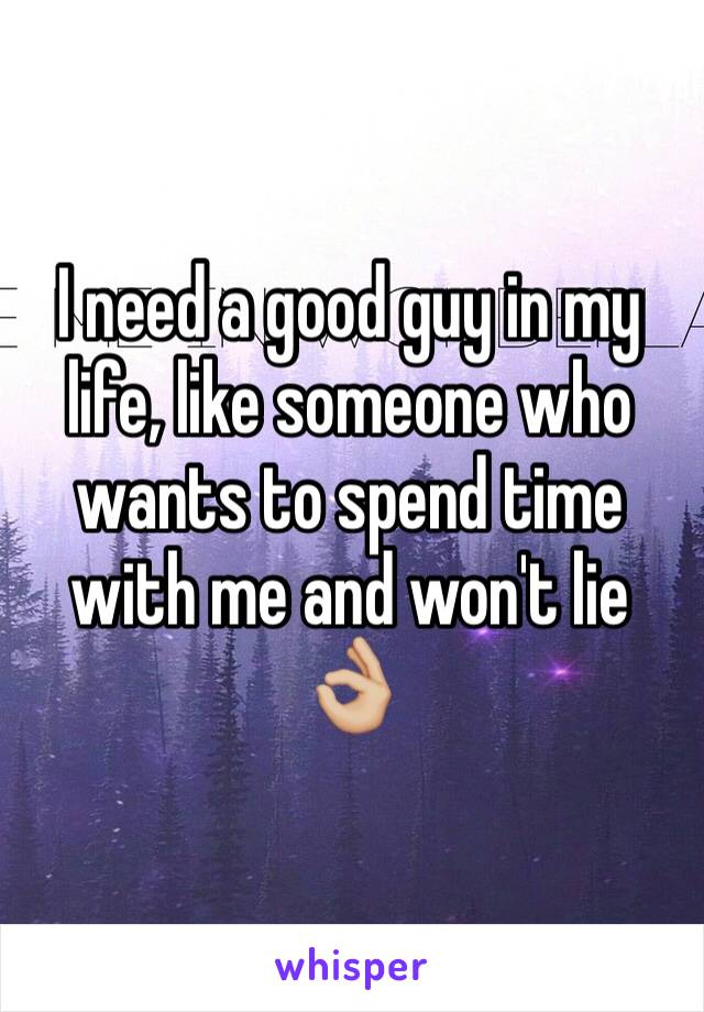 I need a good guy in my life, like someone who wants to spend time with me and won't lie 👌🏼