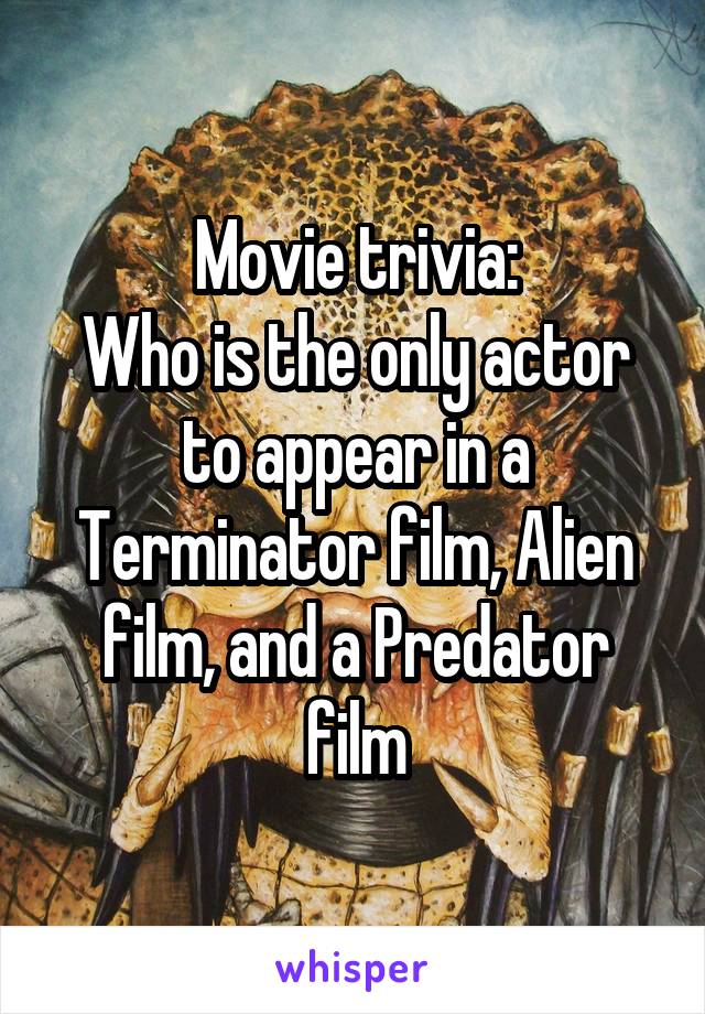 Movie trivia:
Who is the only actor to appear in a Terminator film, Alien film, and a Predator film