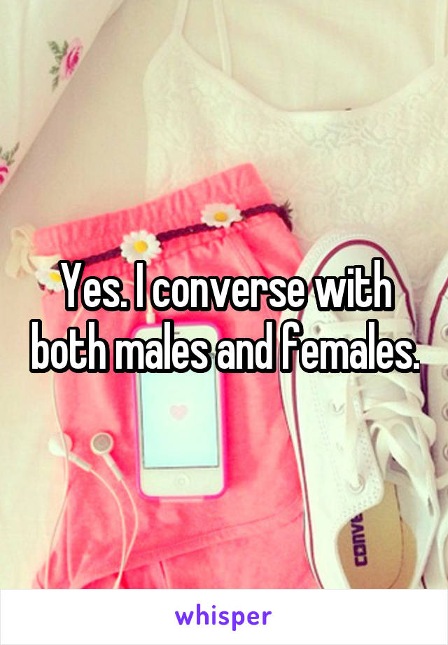Yes. I converse with both males and females.