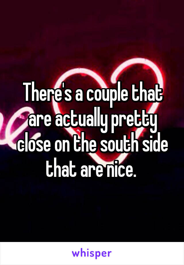 There's a couple that are actually pretty close on the south side that are nice. 