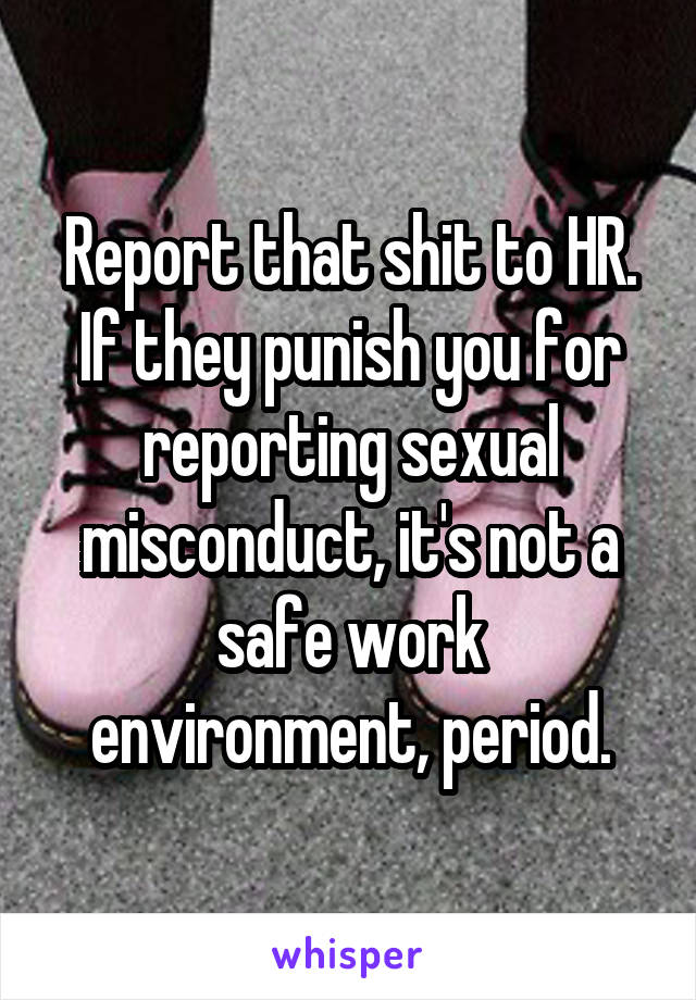 Report that shit to HR. If they punish you for reporting sexual misconduct, it's not a safe work environment, period.