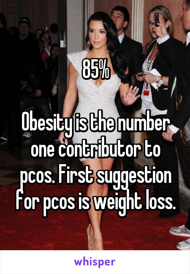 85%

Obesity is the number one contributor to pcos. First suggestion for pcos is weight loss.