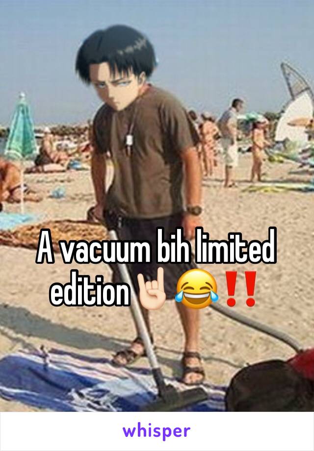 A vacuum bih limited edition🤘🏻😂‼️