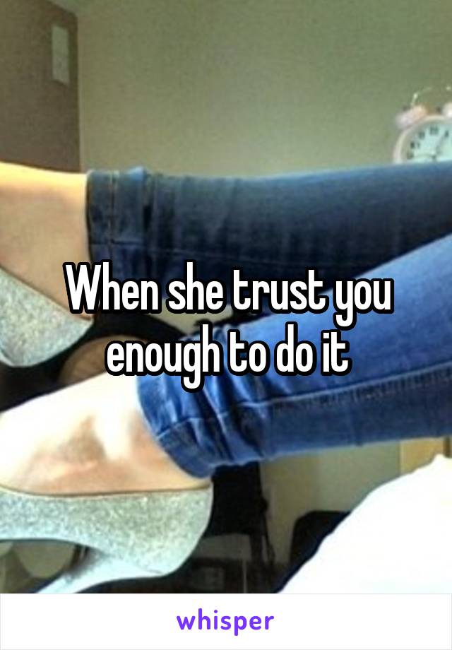 When she trust you enough to do it