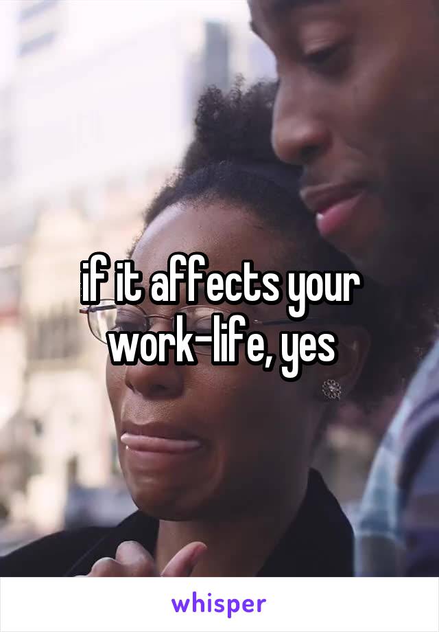 if it affects your work-life, yes