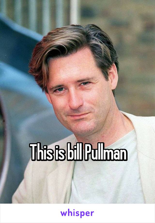 



This is bill Pullman