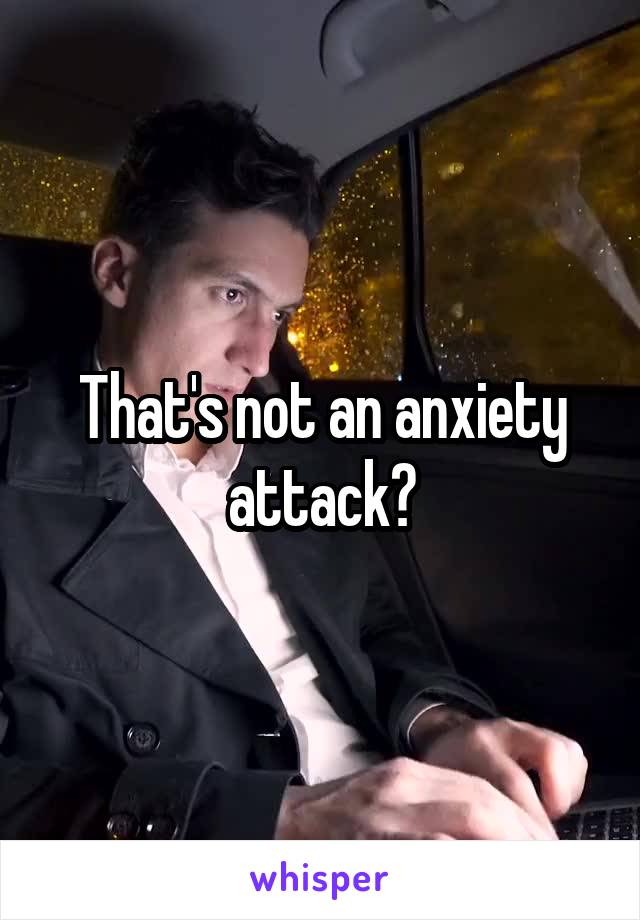 That's not an anxiety attack?