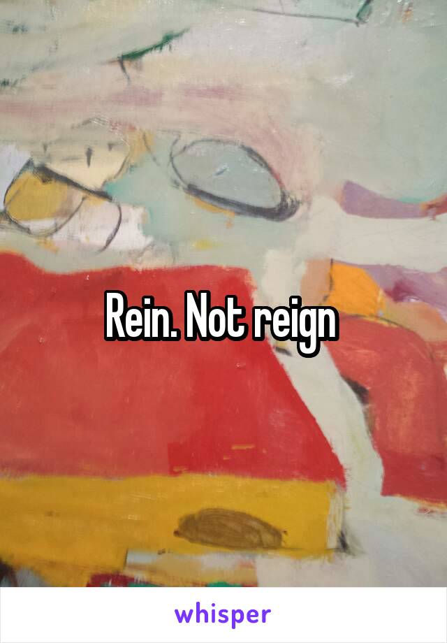 Rein. Not reign 