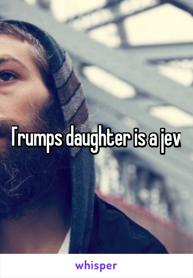 Trumps daughter is a jew