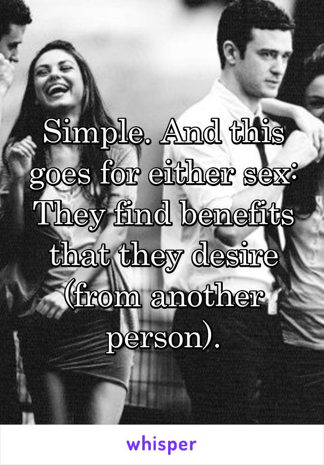 Simple. And this goes for either sex: They find benefits that they desire (from another person).