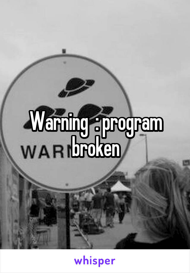 Warning  : program broken