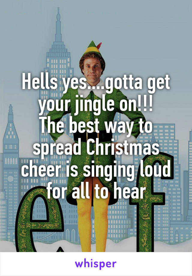 Hells yes....gotta get your jingle on!!!
The best way to spread Christmas cheer is singing loud for all to hear