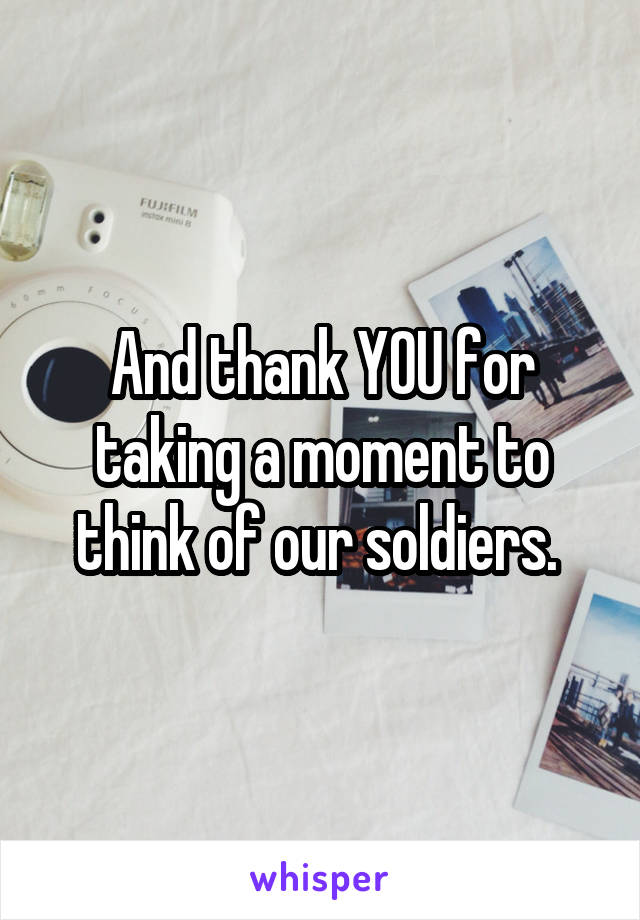 And thank YOU for taking a moment to think of our soldiers. 