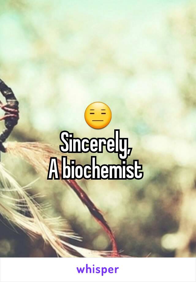 😑
Sincerely, 
A biochemist 