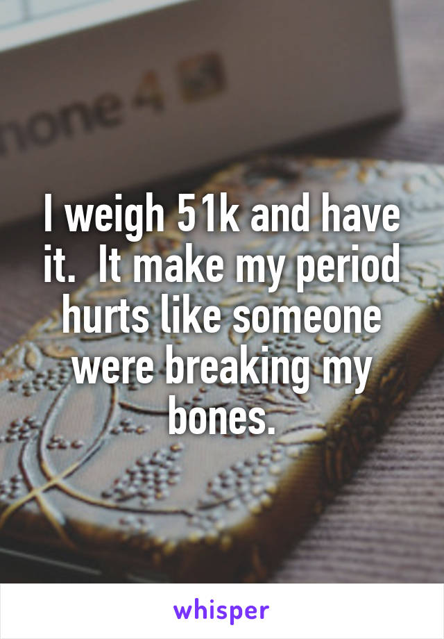 I weigh 51k and have it.  It make my period hurts like someone were breaking my bones.