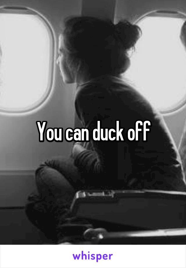 You can duck off