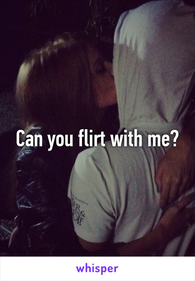 Can you flirt with me?