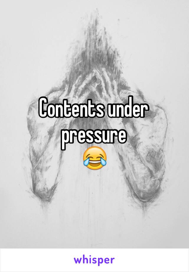 Contents under pressure
😂
