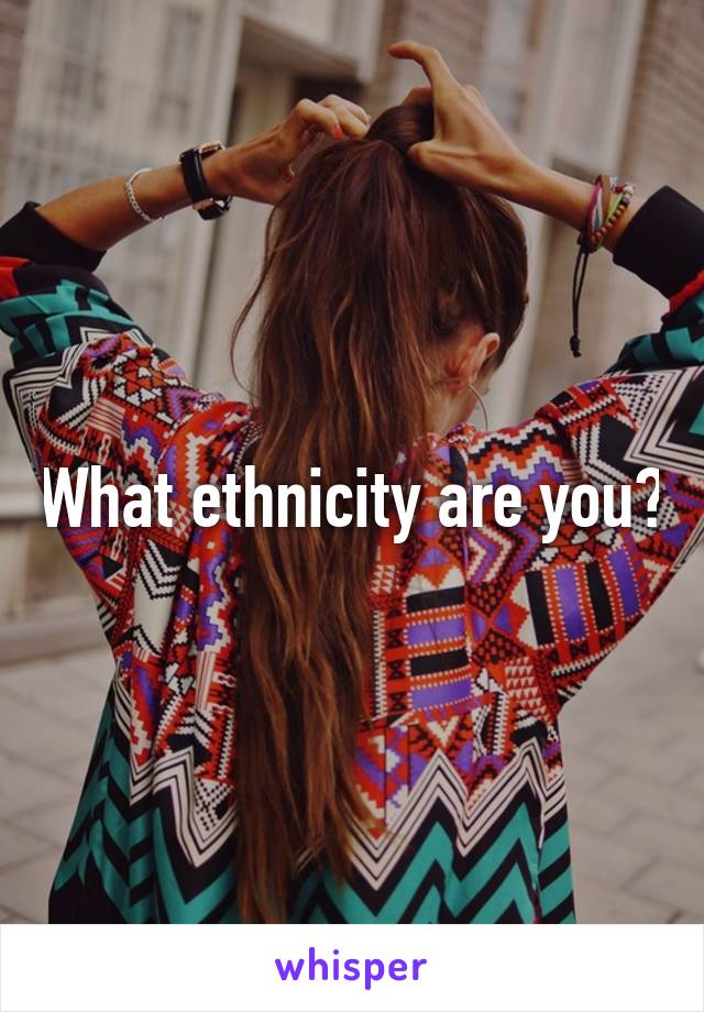 What ethnicity are you?