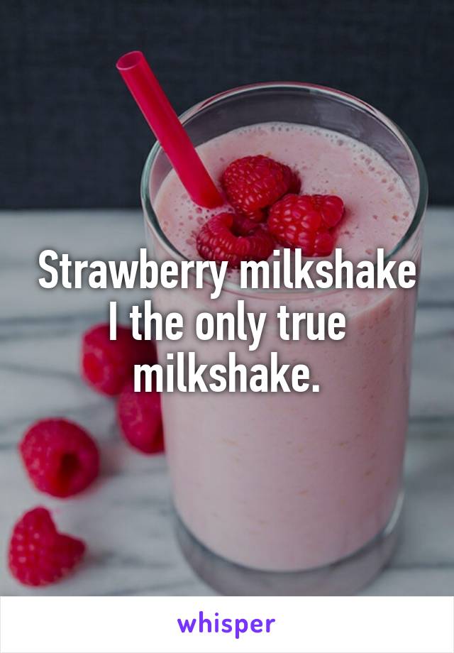 Strawberry milkshake I the only true milkshake.