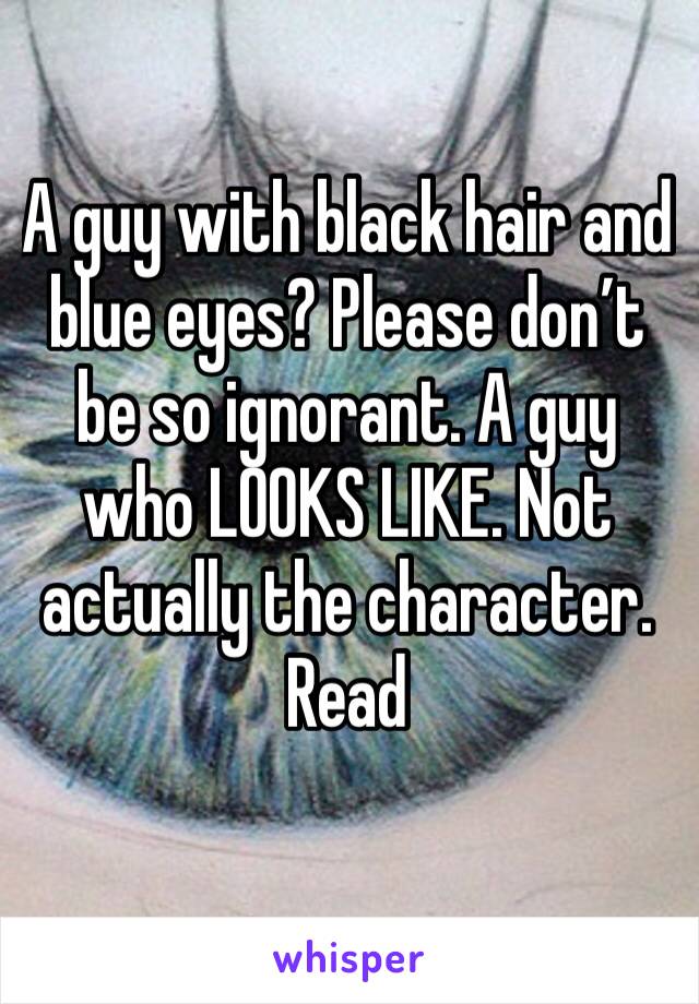 A guy with black hair and blue eyes? Please don’t be so ignorant. A guy who LOOKS LIKE. Not actually the character. Read