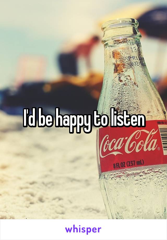 I'd be happy to listen