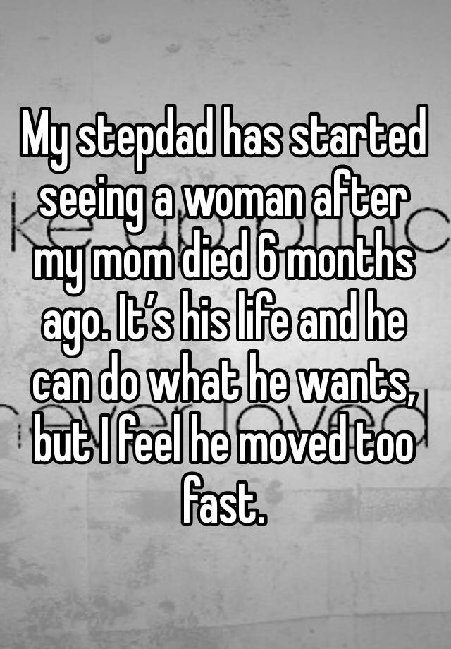 My Stepdad Has Started Seeing A Woman After My Mom Died 6 Months Ago Its His Life And He Can