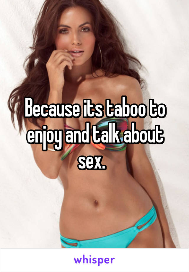 Because its taboo to enjoy and talk about sex.  